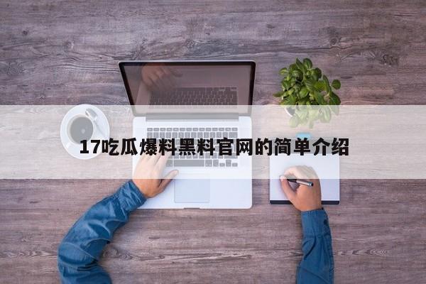 17吃瓜爆料黑料官网的简单介绍