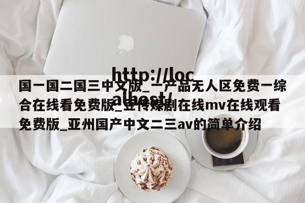 国一国二国三中文版_一产品无人区免费一综合在线看免费版_豆传媒剧在线mv在线观看免费版_亚州国产中文二三av的简单介绍
