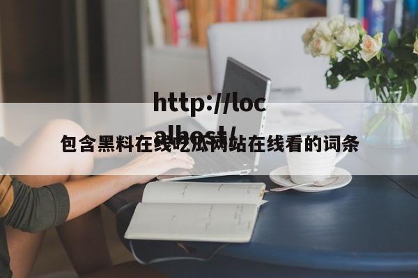 包含黑料在线吃瓜网站在线看的词条